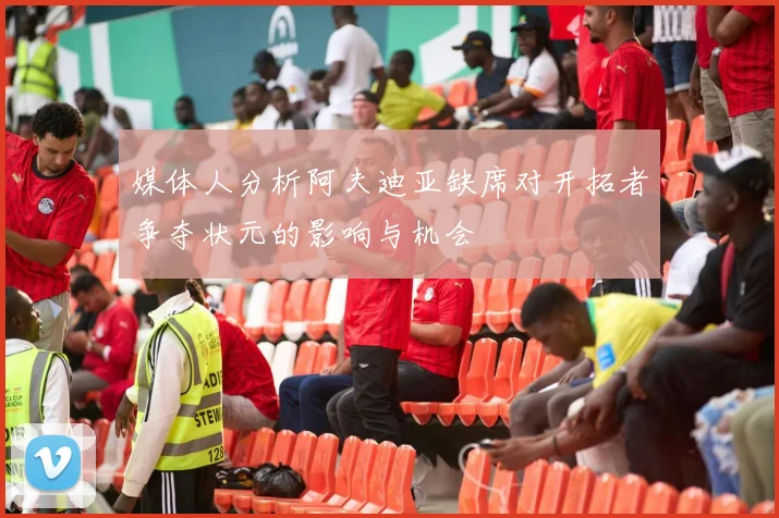 媒体人分析阿夫迪亚缺席对开拓者争夺状元的影响与机会