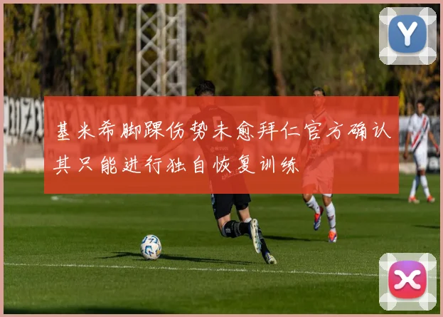 基米希脚踝伤势未愈拜仁官方确认其只能进行独自恢复训练