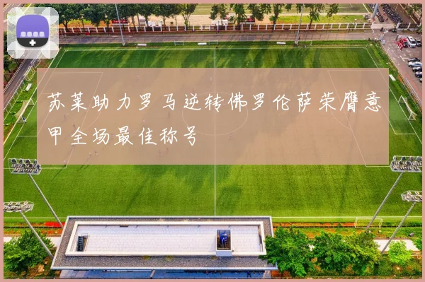 苏莱助力罗马逆转佛罗伦萨荣膺意甲全场最佳称号