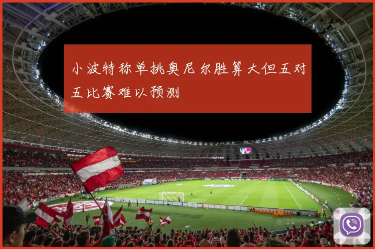小波特称单挑奥尼尔胜算大但五对五比赛难以预测