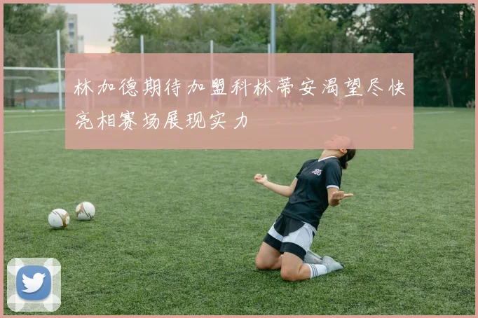 林加德期待加盟科林蒂安渴望尽快亮相赛场展现实力