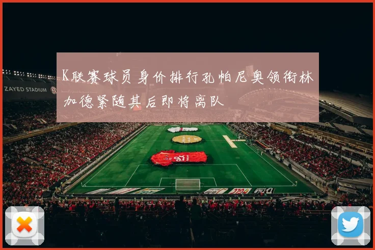 K联赛球员身价排行孔帕尼奥领衔林加德紧随其后即将离队