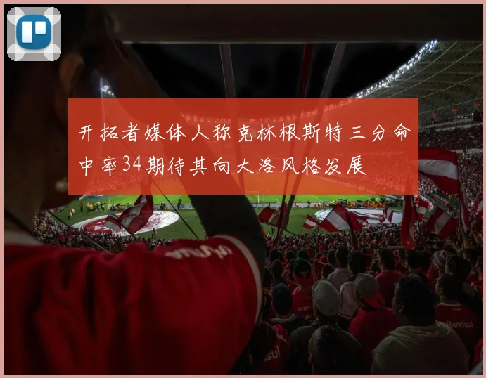 开拓者媒体人称克林根斯特三分命中率34期待其向大洛风格发展
