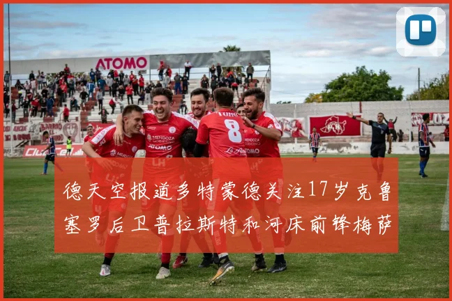 德天空报道多特蒙德关注17岁克鲁塞罗后卫普拉斯特和河床前锋梅萨