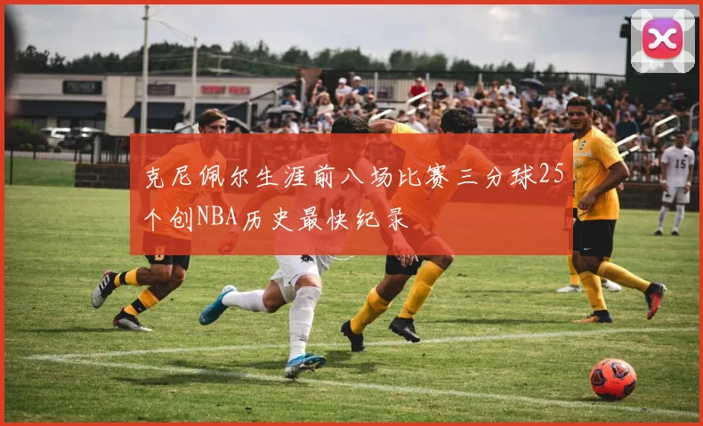 克尼佩尔生涯前八场比赛三分球25个创NBA历史最快纪录